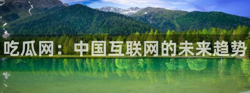 51吃瓜网每日榜单今日：吃瓜网：中国互联网的未来趋势