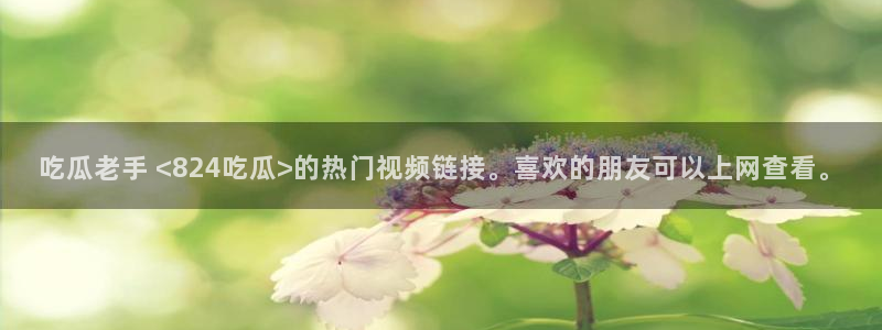 51cg1.ct吃瓜张津瑜：吃瓜老手 <824吃瓜>的热门视频链接。喜欢的朋友可以上网查看。