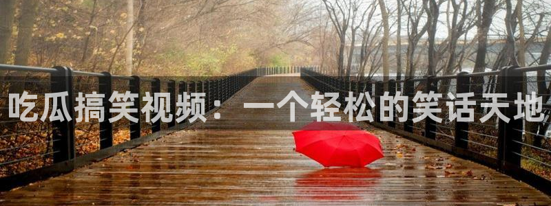 各种网红爆料吃瓜：吃瓜搞笑视频：一个轻松的笑话天地