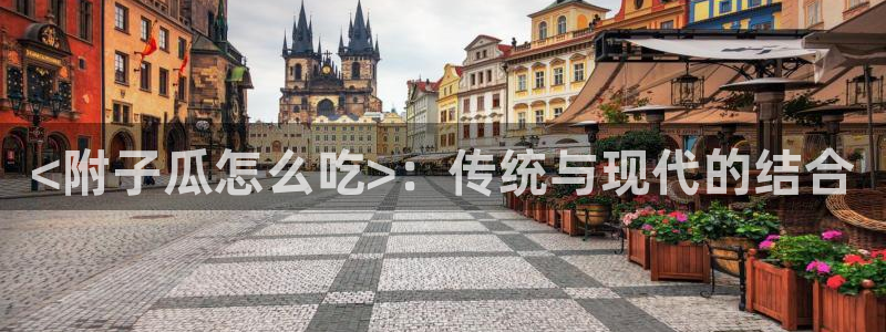 脆瓜尽量少吃最好不吃：<附子瓜怎么吃>：传统与现代的结合
