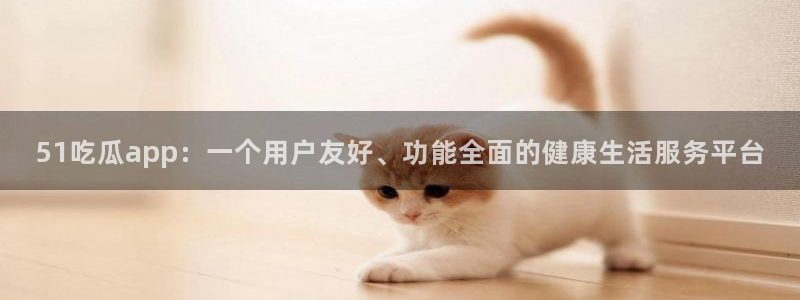 长生武道:从九龙夺嫡开始吃瓜：51吃瓜app：一个用户友好、功能全面的健康生活服务平台