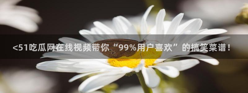 51吃瓜今日吃瓜官网最新：<51吃瓜网在线视频带你“99%用户喜欢”的搞笑菜谱！