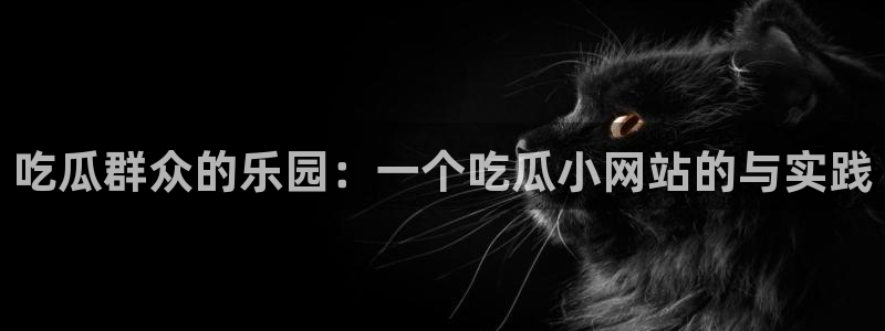 吃瓜是什么意思?：吃瓜群众的乐园：一个吃瓜小网站的与实践