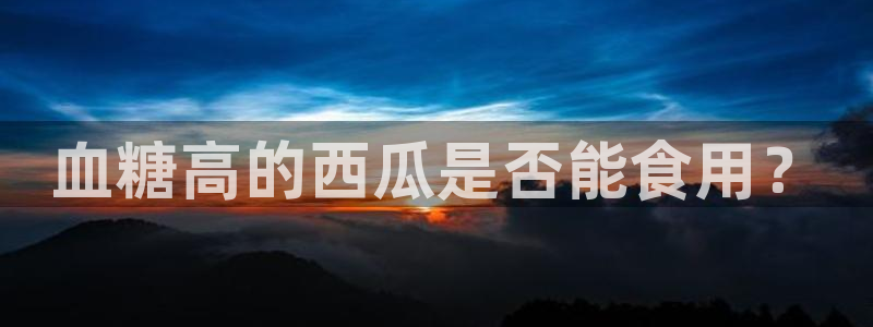 番茄和茄瓜能一起吃吗：血糖高的西瓜是否能食用？