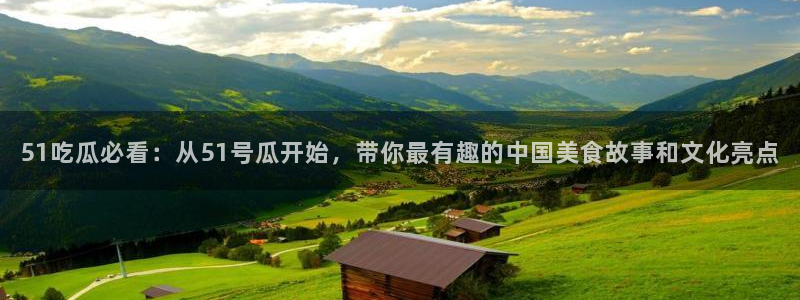 51吃瓜onlyfans网黄：51吃瓜必看：从51号瓜开始，带你最有趣的中国美食故事和文化亮点