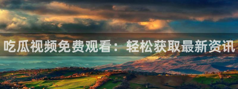 51吃瓜今日吃瓜官网最新：吃瓜视频免费观看：轻松获取最新资讯