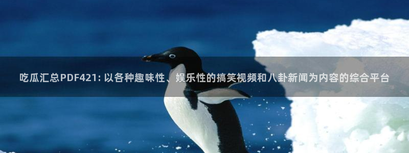 51cg吃瓜今日吃瓜：吃瓜汇总PDF421: 以各种趣味性、娱乐性的搞笑视频和八卦新闻为内容的综合平台