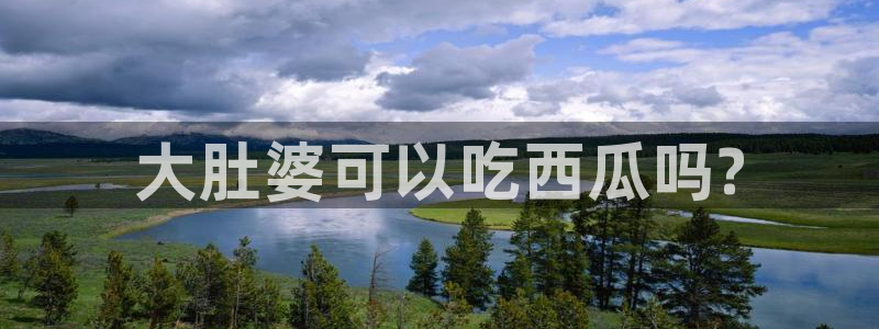 51吃瓜网每日榜单今日：大肚婆可以吃西瓜吗?